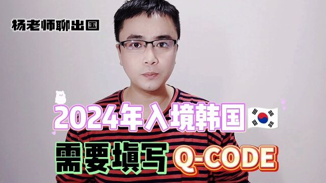 2024年入境韩国需要填写QCODE,杨老师聊出国康朋出国