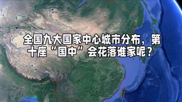 全国九大国家中心城市分布,第十座“国中”会花落谁家呢?