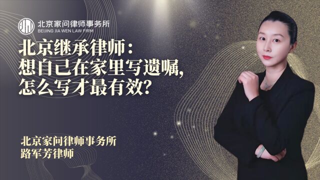 北京继承律师路军芳在线解读:在家写遗嘱怎么写才是最有效的?