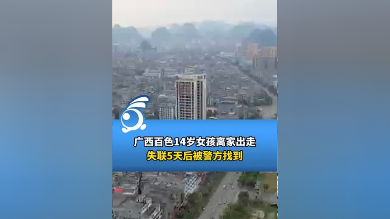 广西百色14岁女孩离家出走失联5天已找到 父亲:系被人骗至南宁