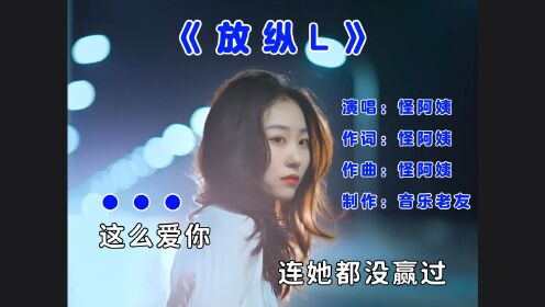 怪阿姨《放纵L》完整版，你犯了错我从来都不说！_高清1080P在线观看平台_腾讯视频