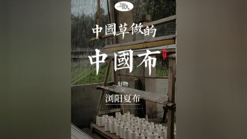 即将消失的浏阳夏布,中国纺织品里的活化石,幸亏有一个家族,整整5代人