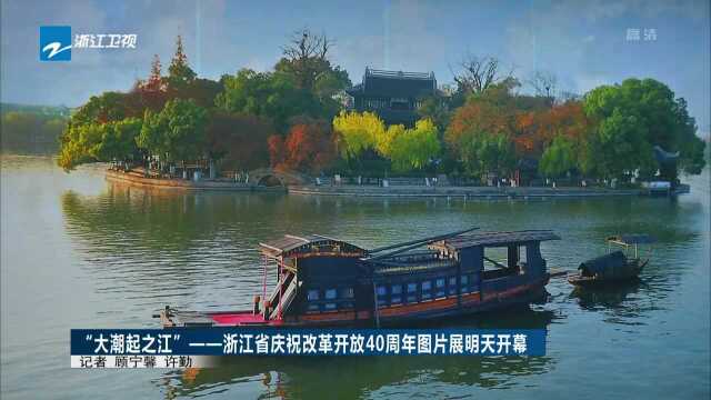 “大潮起之江”——浙江省庆祝改革开放40周年图片展明天开幕