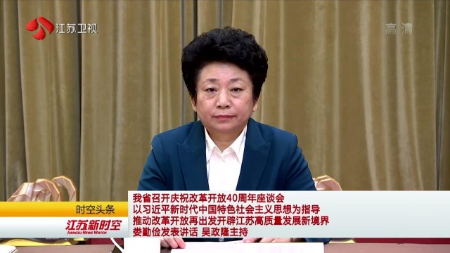 我省召开庆祝改革开放40周年座谈会 以习近平新时代中国特色社会主义思想为指导 推动改革开放再出发开辟江苏高质量发展新境界 娄勤俭发表讲话 吴政隆主...