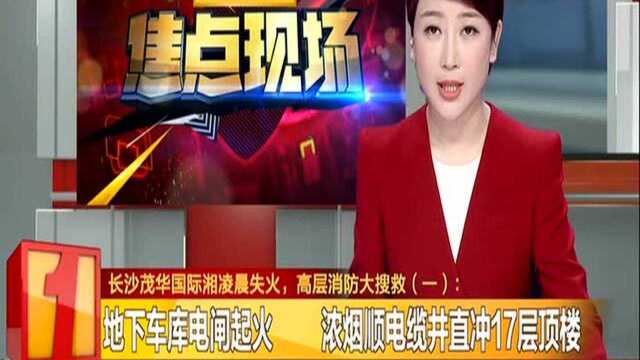 长沙茂华国际湘凌晨失火,高层消防大搜救(一):地下车库电闸起火 浓烟顺电缆井直冲17曾顶楼