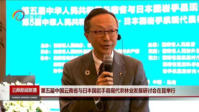 第五届中国云南省与日本国岩手县现代农林业发展研讨会在昆举行