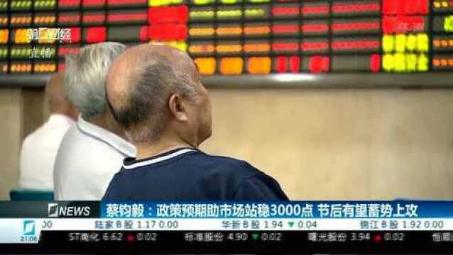 蔡钧毅:政策预期助市场站稳3000点 节后有望蓄势上攻