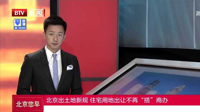 北京出土地新规 住宅用地出让不再“搭”商办