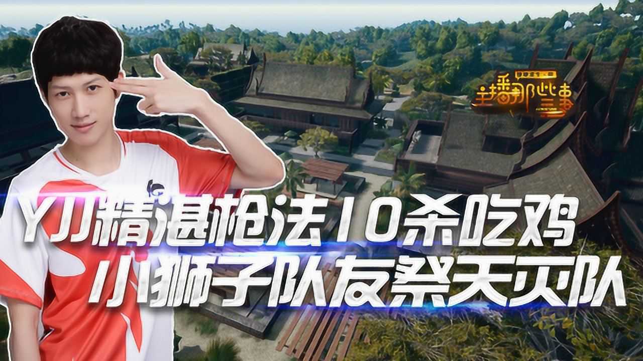 主播那些事:yjj精湛枪法10杀吃鸡 小狮子队友祭天灭队