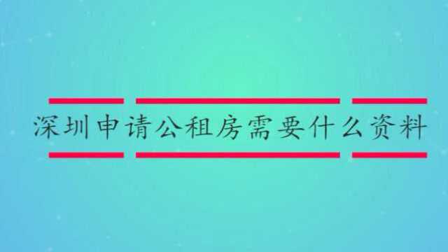 深圳申请公租房需要什么资料