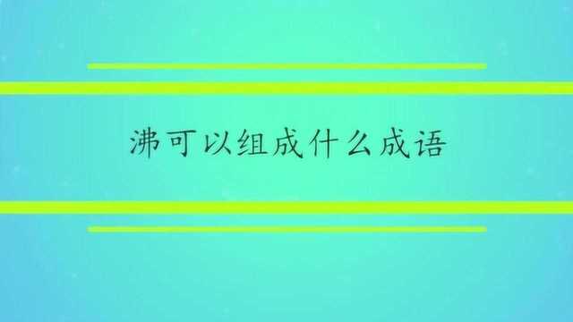 沸可以组成什么成语?