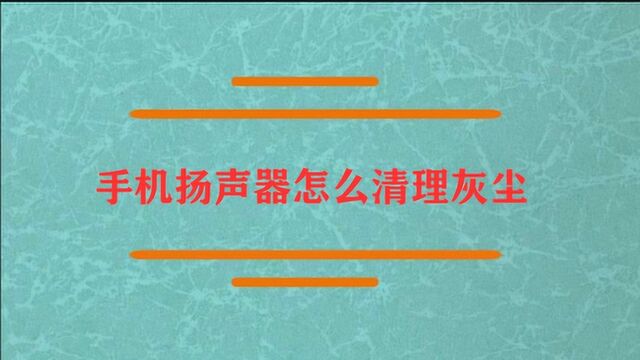 手机扬声器怎么清理灰尘?