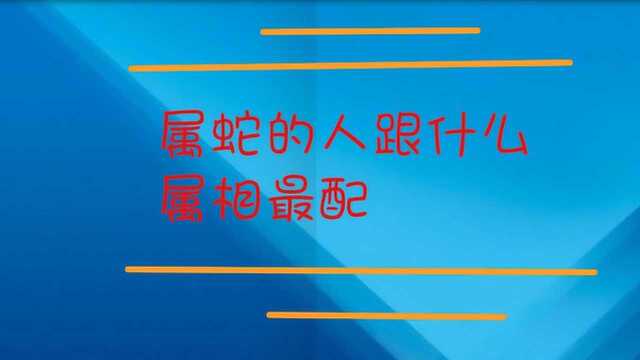 属蛇的人跟什么属相最配?