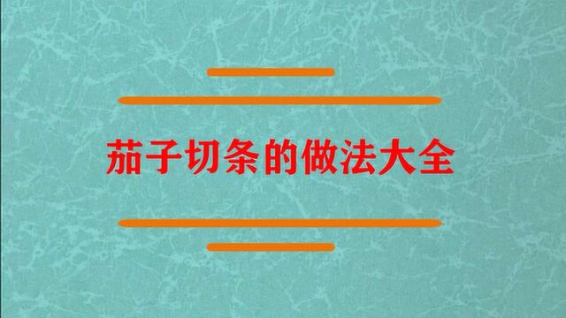 茄子切条的做法大全是什么?