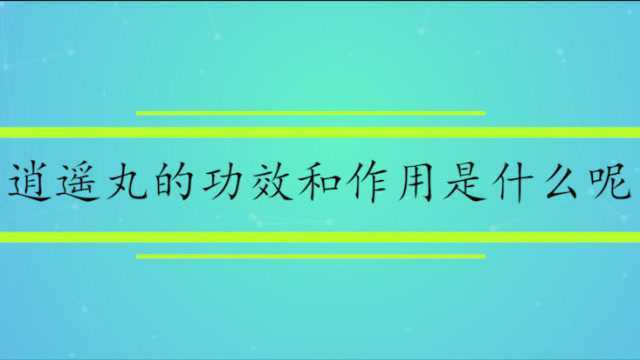 逍遥丸的功效和作用是什么呢