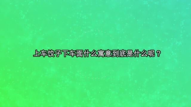 上车饺子下车面什么寓意到底是什么呢?