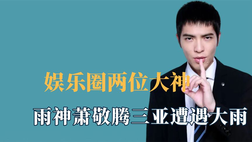 娱乐圈两位大神,雨神萧敬腾三亚遭遇大雨,衰神张译4岁用光运气