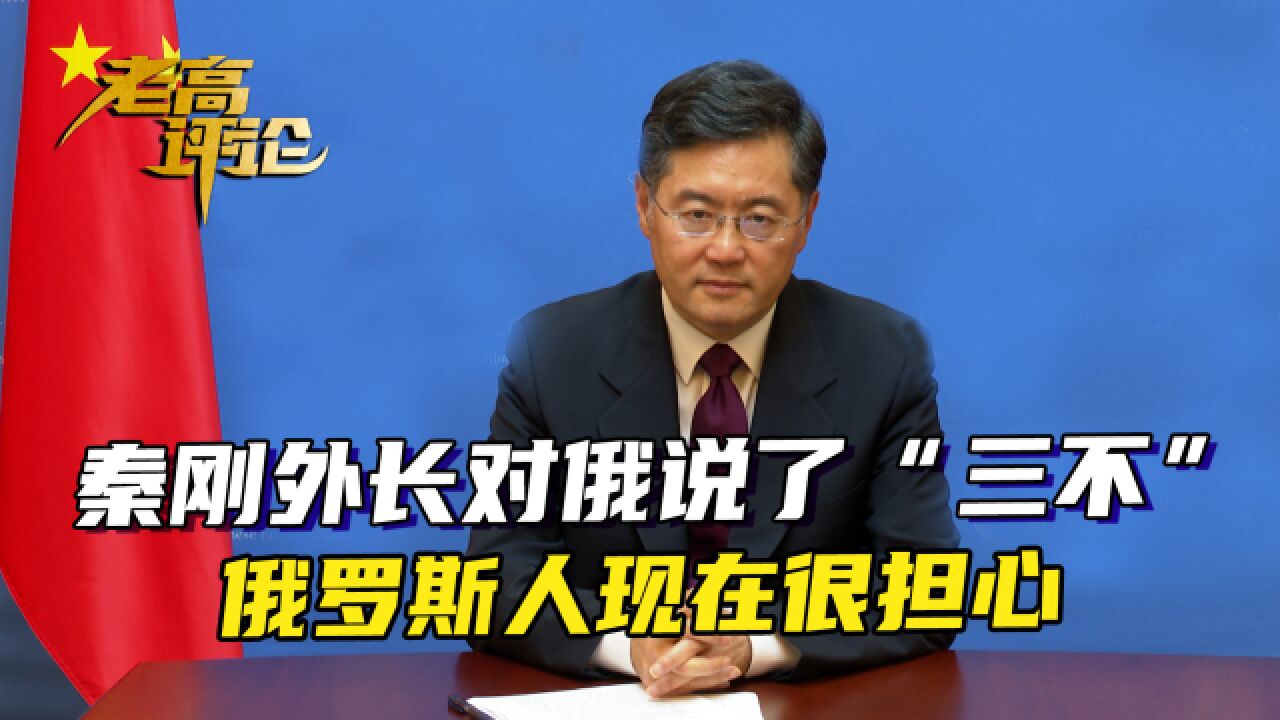 秦刚外长对俄说了“三不”,俄罗斯人很担心,中方态度变了怎么办_腾讯视频