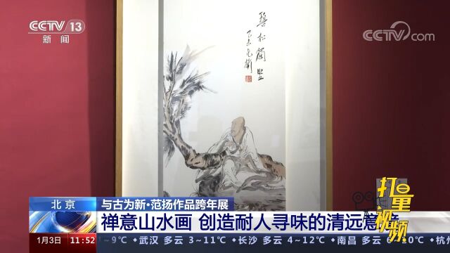 北京:与古为新ⷨŒƒ扬作品跨年展举行,创造耐人寻味的清远意境