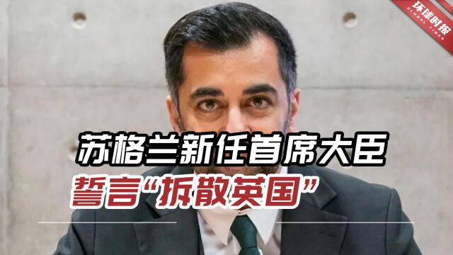 去意已决?苏格兰新任首席大臣:将用“一切必要手段”拆散英国