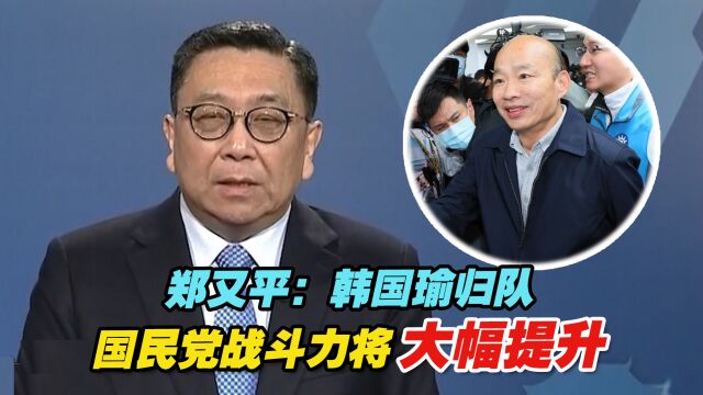 郑又平:韩国瑜归队,国民党战斗力将大幅提升