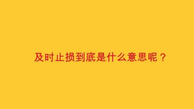 及时止损到底是什么意思呢?