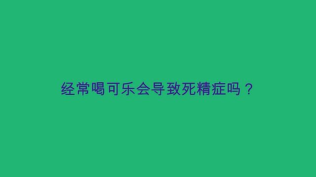 经常喝可乐会导致死精症吗?