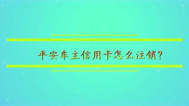 平安车主信用卡怎么注销?