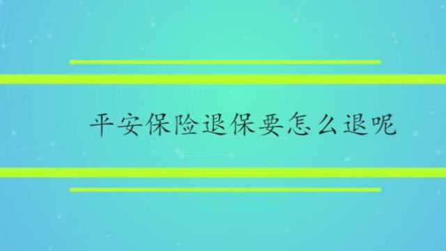 平安保险退保要怎么退呢