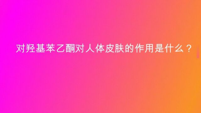 对羟基苯乙酮对人体皮肤的作用是什么?