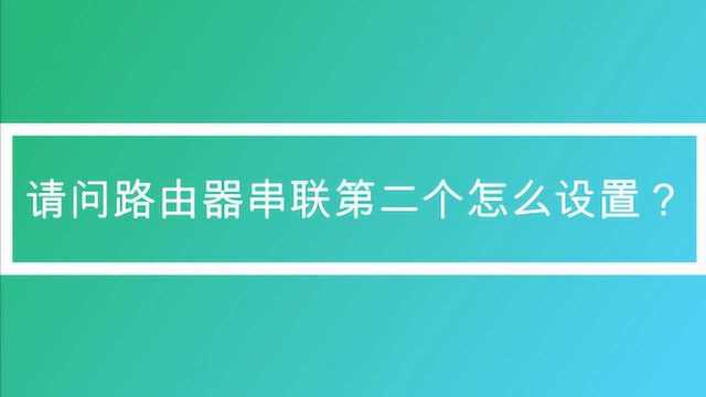 请问路由器串联第二个怎么设置?