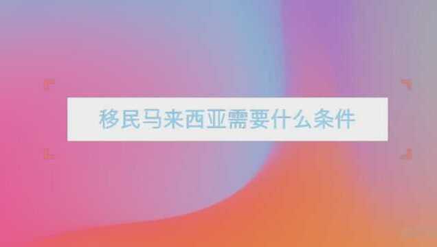 移民马来西亚需要什么条件