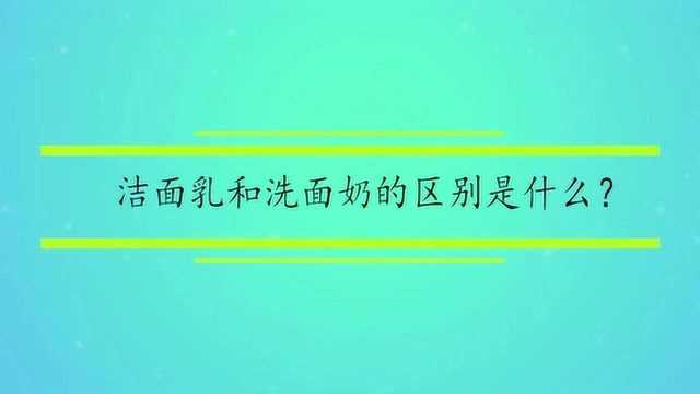 洁面乳和洗面奶的区别是什么?