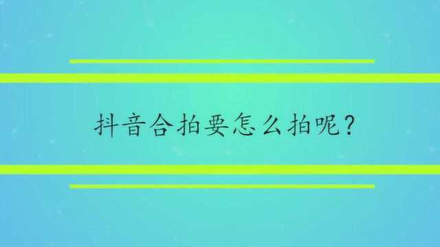 抖音合拍要怎么拍呢?