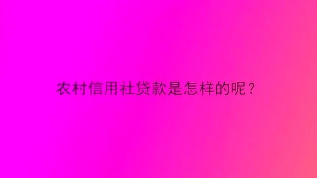 农村信用社贷款是怎样的呢?