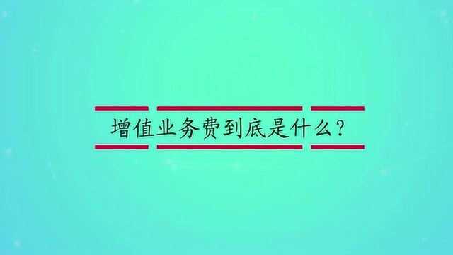 增值业务费到底是什么?