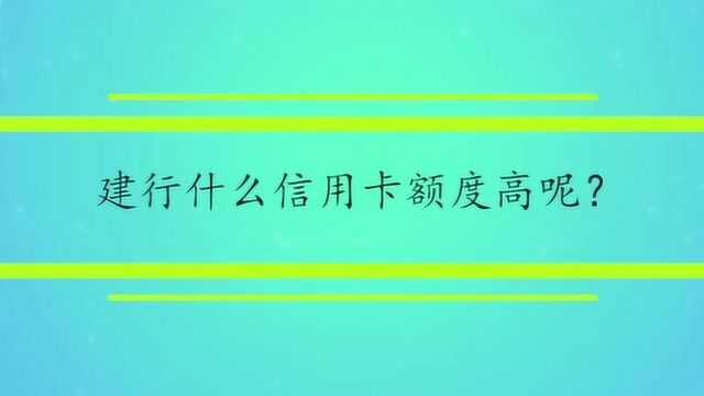 建行什么信用卡额度高呢?