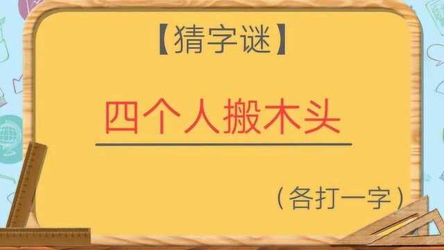 猜字谜:四个人搬木头(打一字),很简单哦,赶紧猜一猜吧