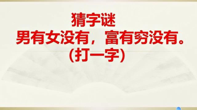 猜字谜游戏:谜面:男有女没有,富有穷没有.(打一字)