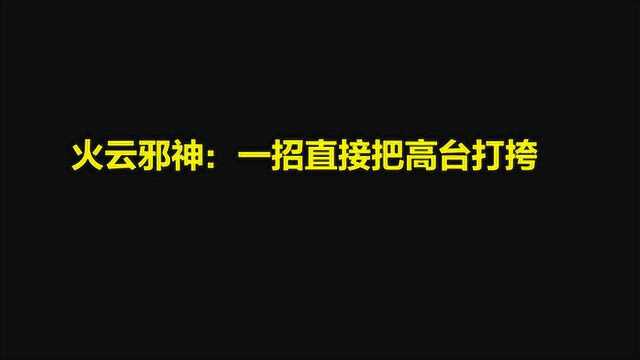 火云邪神的绝世武功:一招直接把高台打挎