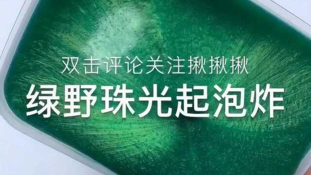 绿野珠光起泡炸,手感丝滑玩不腻,过程超治愈