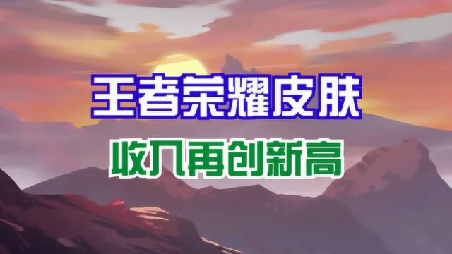 王者荣耀:皮肤收入再创新高,你贡献了多少呢?