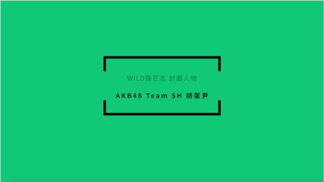 WILD锋芒志 X AKB48 Team SH胡馨尹 | 艺人专访