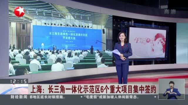 上海:长三角一体化示范区6个重大项目集中签约 绿色金融“输血”一体化医保便民 跨区域重大合作项目示范区落地