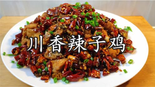 为什么四川人做的辣子鸡好吃，原来做法有技巧，麻辣鲜香特别酥脆
