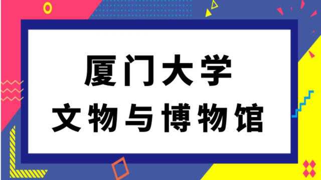 厦门大学文物与博物馆(348)文博综合400分学姐考研经验