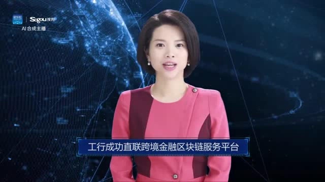 AI合成主播丨工行成功直联跨境金融区块链服务平台