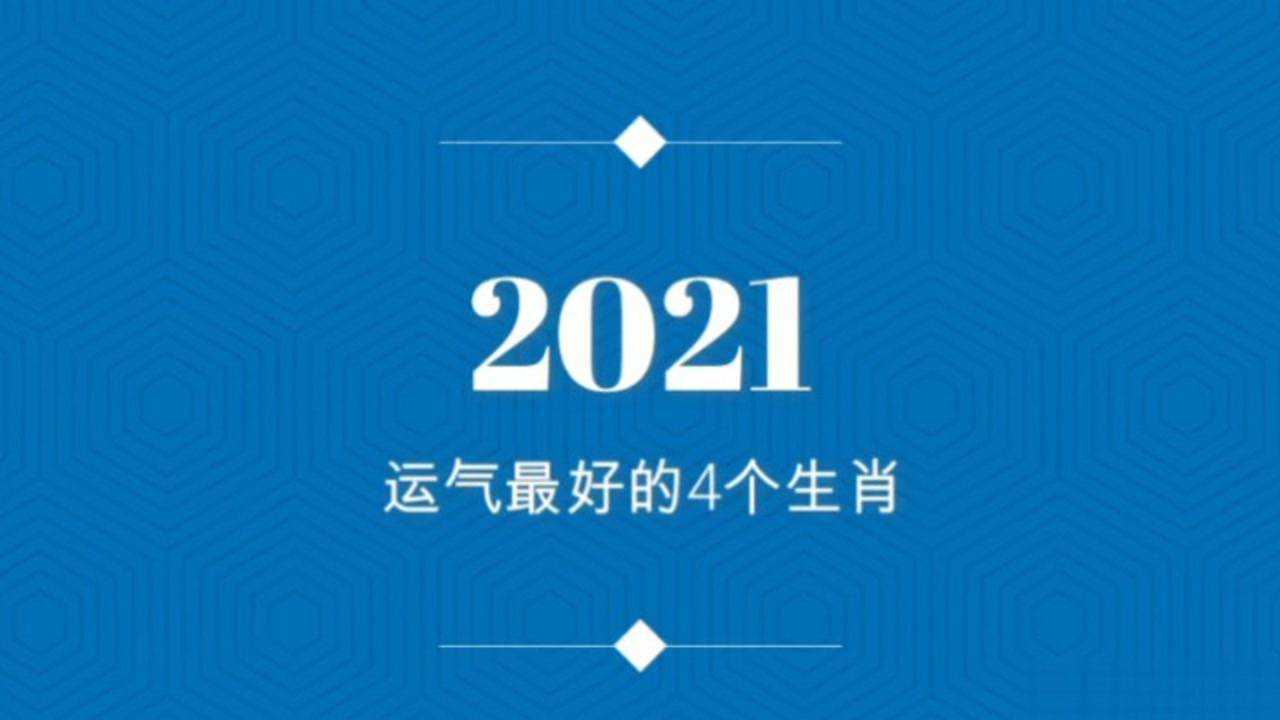 2021年运气最好的四个生肖快来看看有你吗