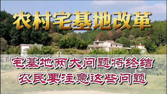 农村宅基地改革,宅基地两大问题将终结,农民要注意这些问题