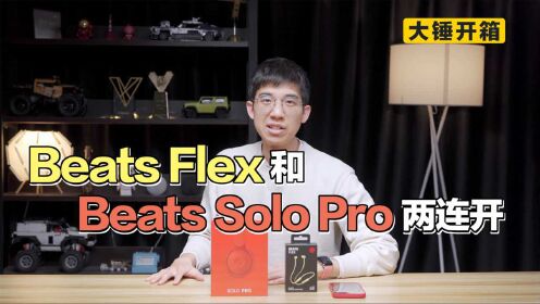 【大锤开箱】Beats Flex和Beats Solo Pro两连开